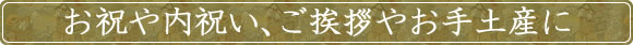 お祝や内祝い、ご挨拶やお手土産に